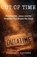 OUT OF TIME: Melchizedek, Jesus, and the Kingdom That Breaks the Clock 1965741657 Book Cover