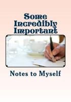 Some Incredibly Important Notes to Myself: Personal Reflections and Aha Moments 1493793756 Book Cover
