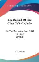 The Record Of The Class Of 1872, Yale: For The Ten Years From 1892 To 1902 1120688469 Book Cover