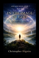 And God Made Atom Book III: In The Image of God: A Reflection on Life, Consciousness and Source 1105464156 Book Cover