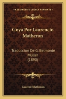 Goya Por Laurencio Matheron: Traduccion De G. Belmonte Muller (1890) 1120198151 Book Cover