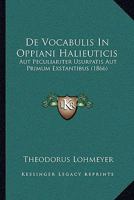 De Vocabulis In Oppiani Halieuticis: Aut Peculiariter Usurpatis Aut Primum Exstantibus (1866) 1279024615 Book Cover