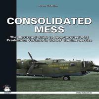 Consolidated Mess: The Illustrated Guide to Nose-turreted B-24 Production Variants in USAAF Combat Service 8361421165 Book Cover