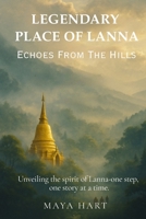 LEGENDARY PLACES OF LANNA: Echoes from the Hills (LIFE OF LANNA : A JOURNEY THROUGH NORTHERN THAILAND’S STORIES, SPIRITS, AND SOULS) B0FMKP4KCS Book Cover
