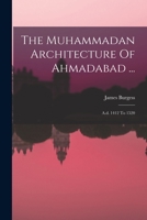 The Muhammadan Architecture Of Ahmadabad ...: A.d. 1412 To 1520 1017242704 Book Cover