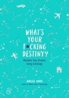 What's Your F*cking Destiny?: Manifest Your Dreams Using Astrology 1250282144 Book Cover