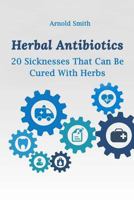 Herbal Antibiotics: 20 Sicknesses That Can Be Cured With Herbs: 1983835803 Book Cover