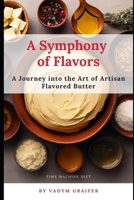 A Symphony of Flavors: A Journey into the Art of Artisan Flavored Butter B0CD13JVGF Book Cover