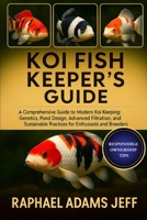 KOI FISH KEEPER'S GUIDE: A Comprehensive Guide to Modern Koi Keeping: Genetics, Pond Design, Advanced Filtration, and Sustainable Practices for Enthusiasts and Breeders B0FT1F3TDF Book Cover