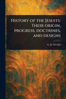 History of the Jesuits: Their Origin, Progress, Doctrines, and Designs 1023434253 Book Cover