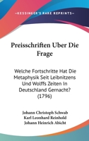 Preisschriften Uber Die Frage: Welche Fortschritte Hat Die Metaphysik Seit Leibnitzens Und Wolffs Zeiten In Deutschland Gernacht? (1796) 116620233X Book Cover
