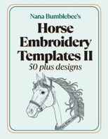 Horse Embroidery Template II 50 Plus Designs: Beautiful Horse Templates in Two Sizes for Embroidery Lovers of All Levels (Nana Bumblebee's Embroidery Books) B0GKY9L1H9 Book Cover