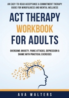 ACT Therapy Workbook for Adults: An Easy-to-Read Acceptance & Commitment Therapy Guide for Mindfulness and Mental Wellness — Overcome Anxiety, Panic ... with Practical Exercise (Acceptance Therapy) 9083397424 Book Cover