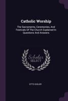 Catholic Worship: The sacraments, ceremonies, and festivals of the church explained in questions and answers (Nihil Sine Deo) 1013660633 Book Cover