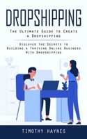 Dropshipping: The Ultimate Guide to Create a Dropshipping 0994864701 Book Cover