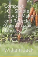 Compost 101: Simple How-to Make and Recycle Your Organic Wastes 1790990386 Book Cover
