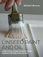 Linseed Paint and Oil: A Practical Guide to Traditional Production and Application 0719842255 Book Cover