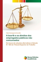 A boa-fé e os direitos dos empregados públicos não concursados: Em busca de soluções alternativas à Súmula N.º 363 do Tribunal Superior do Trabalho 3639754786 Book Cover