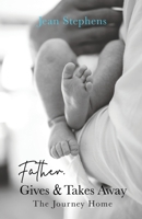 Father Gives & Takes Away: The Journey Home 1685566413 Book Cover