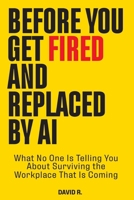 Before You Get Fired and Replaced by AI: What No One Is Telling You About Surviving the Workplace That Is Coming B0GXZK2YVT Book Cover