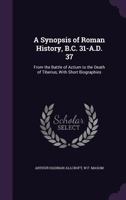 A Synopsis of Roman History, B.C. 31-A.D. 37: From the Battle of Actium to the Death of Tiberius, With Short Biographies 1355313880 Book Cover