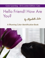 Hello Friend! How Are You? Color Learning Sit & Listen Edition: Cats: A Rhyming Color Identification Book 1712488279 Book Cover
