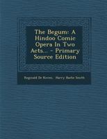 The Begum: A Hindoo Comic Opera In Two Acts... 1295370476 Book Cover
