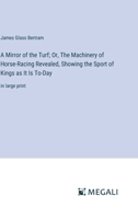 A Mirror of the Turf; Or, The Machinery of Horse-Racing Revealed, Showing the Sport of Kings as It Is To-Day: in large print 3387084730 Book Cover