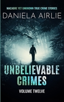 Unbelievable Crimes Volume Twelve: Macabre Yet Unknown True Crime Stories 1915728169 Book Cover