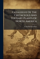 Catalogue Of The Cretaceous And Tertiary Plants Of North America... 1246545829 Book Cover