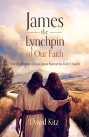 James, the Lynchpin of Our Faith: How the Brother of Jesus Jump-Started the Early Church 148662734X Book Cover