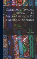 Carthage, Timgad, Tébessa et Les Villes Antiques de l'Afrique du Nord 1017096902 Book Cover