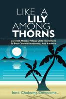 Like a Lily Among Thorns: Colonial African Village Child Transitions to Post-Colonial Modernity, and America 1491869097 Book Cover