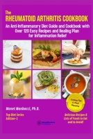 The Rheumatoid Arthritis Cookbook: An Anti-Inflammatory Diet Guide and Cookbook with Over 120 Easy Recipes and Healing Plan for Inflammation Relief B089M2FM7Z Book Cover