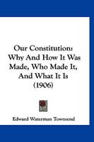 Our Constitution; Why and How It Was Made - Who Made It, and What It Is 1018853537 Book Cover