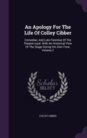 An Apology for the Life of Colley Cibber: Comedian, and Late Patentee of the Theatre-Royal. with an Historical View of the Stage During His Own Time, Volume 2 1348263547 Book Cover