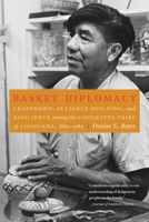 Basket Diplomacy: Leadership, Alliance-Building, and Resilience among the Coushatta Tribe of Louisiana, 1884–1984 1496234715 Book Cover