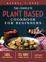 The Complete Plant Based Cookbook for Beginners: 1001 Easy Recipes - 21 Days Meal Plan for Busy People 1804460184 Book Cover