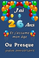 J'ai 26 ans et j'assume mon �ge ou presque: Excellente id�e de Cadeau D'anniversaire assez original cadeau d'appr�ciation pour: Femme, Homme, meilleure amie, fr�re, soeur, coupine, coupain - 15.24cm x B0842M9JZQ Book Cover