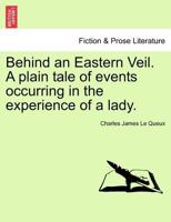 Behind an Eastern Veil. A plain tale of events occurring in the experience of a lady. 124140819X Book Cover
