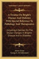 A Treatise On Bright's Disease And Diabetes With Special Reference To Pathology And Therapeutics: Including A Section On The Ocular Changes In Bright's Disease And In Diabetes 1163109770 Book Cover