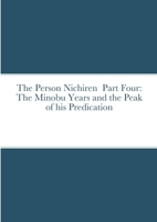 The Person Nichiren Part Four: The Minobu Years and the Peak of his Predication 1794702113 Book Cover