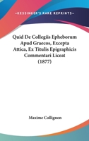 Quid De Collegiis Epheborum Apud Graecos, Excepta Attica, Ex Titulis Epigraphicis Commentari Liceat (1877) 1167434307 Book Cover
