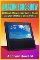 Amazon Echo Show: 2018 Updated Advanced User Guide to Amazon Echo Show with Step-by-Step Instructions 1986412385 Book Cover