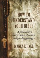 How to Understand Your Bible: A Philosopher's Interpretation of Obscure and Puzzling Passages 1786770083 Book Cover