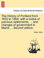 The History of Portland from 1632 to 1864: with a notice of previous settlements, ... and changes of government in Maine ... Second edition. 1241418136 Book Cover