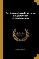 Sur Le Compte Rendu Au Roi En 1781: Nouveaux claircissemens (Classic Reprint) 0274468603 Book Cover