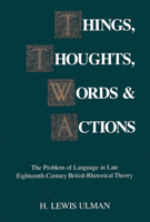 Things Thoughts Words and Actions: The Problem of Language in Late Eighteenth-Century British Rhetorical Theory 0809319071 Book Cover