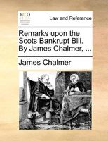 Remarks upon the Scots Bankrupt Bill. By James Chalmer, ... 1170404375 Book Cover