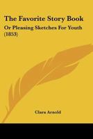The Favorite Story Book: Or Pleasing Sketches For Youth 1167192656 Book Cover